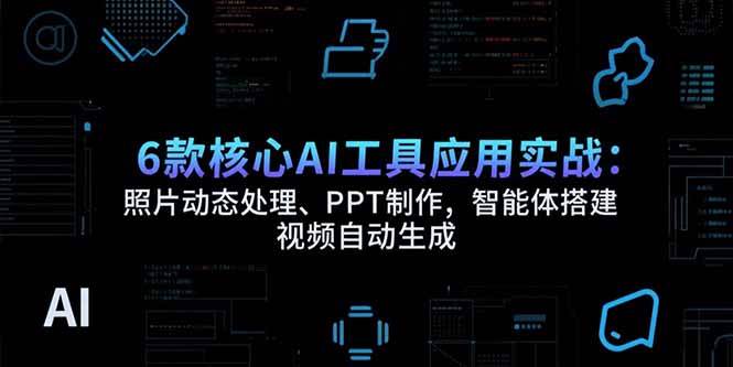 （15451期）6款核心AI工具应用实战：照片动态处理、PPT制作，智能体搭建 视频自动生成-梦帆创业网