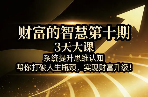 财富的智慧第十期，3天大课，系统提升思维认知，帮你打破人生瓶颈，实现财富升级！-梦帆创业网