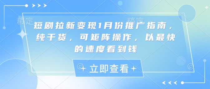 短剧拉新变现1月份推广指南，纯干货，可矩阵操作，以最快的速度看到钱-梦帆创业网