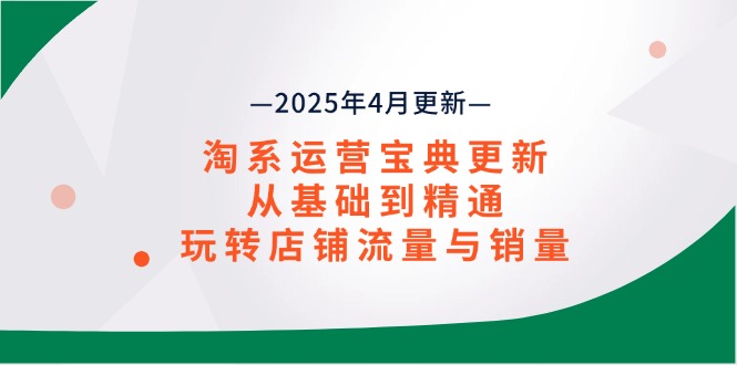 淘系运营宝典2025年4月更新，从基础到精通，玩转店铺流量与销量-梦帆创业网