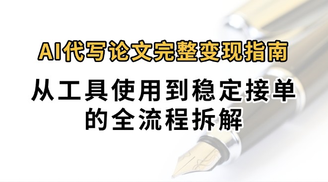 0投入月过万AI代写论文完整变现指南：从工具使用到稳定接单的全流程拆解-梦帆创业网