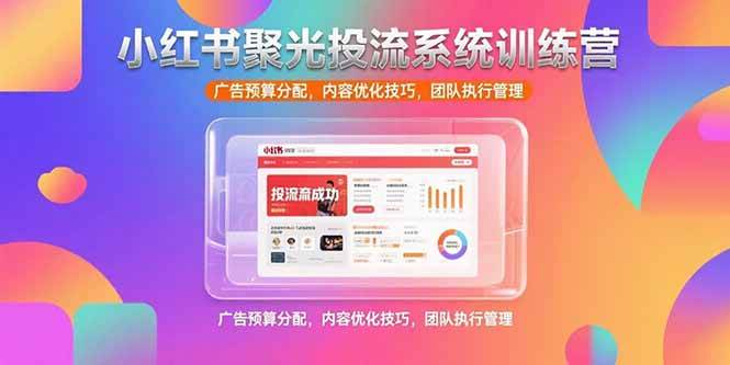 （15407期）小红书聚光投流系统训练营，广告预算分配，内容优化技巧，团队执行管理-梦帆创业网