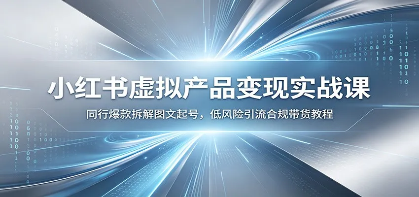 小红书虚拟产品变现实战课：同行爆款拆解图文起号，低风险引流合规带货教程-梦帆创业网