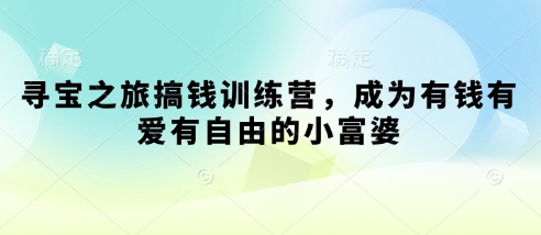寻宝之旅搞钱训练营，成为有钱有爱有自由的小富婆-梦帆创业网