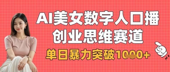 AI美女数字人口播商业思维赛道，单日暴力突破1k+-梦帆创业网