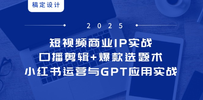 短视频商业IP实战6期：口播剪辑+爆款选题术，小红书运营与GPT应用实战-梦帆创业网