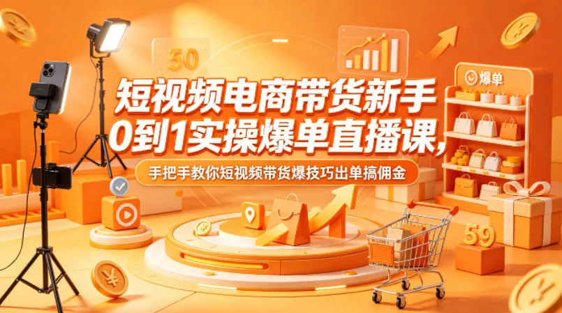短视频电商带货新手0到1实操爆单直播课，手把手教你短视频带货爆技巧出单搞佣金-梦帆创业网