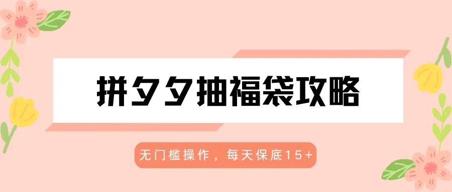 拼夕夕抽福袋攻略，无门槛操作，每天保底15+-梦帆创业网