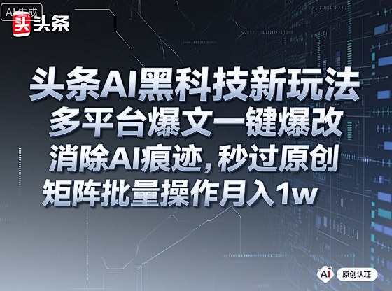 头条AI黑科技新玩法，多平台爆文一键爆改，消除AI痕迹，秒过原创，矩阵批量操作月入1w+【揭秘】-梦帆创业网
