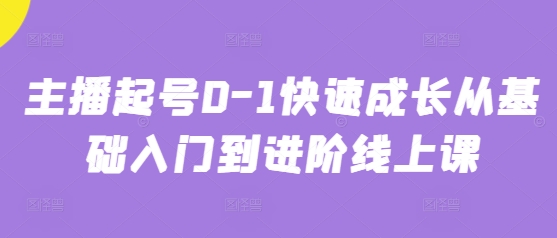 主播起号0-1快速成长从基础入门到进阶线上课-梦帆创业网