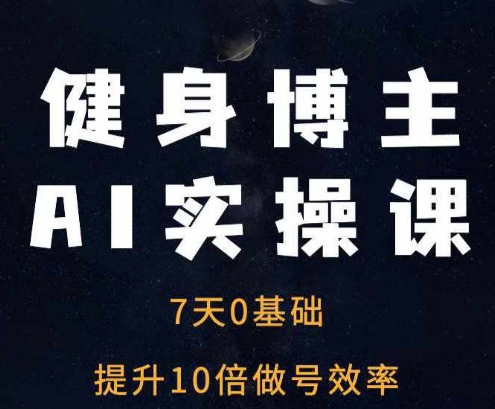 健身博主AI实操课——7天从0到1提升10倍做号效率-梦帆创业网