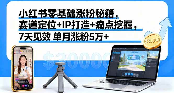 （16158期）小红书零基础涨粉秘籍，赛道定位+IP打造+痛点挖掘，7天见效 单月涨粉5万+-梦帆创业网