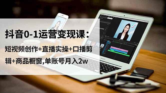 (16585期)抖音0-1运营变现课:短视频创作+直播实操+口播剪辑+商品橱窗,单账号月入2w-梦帆创业网