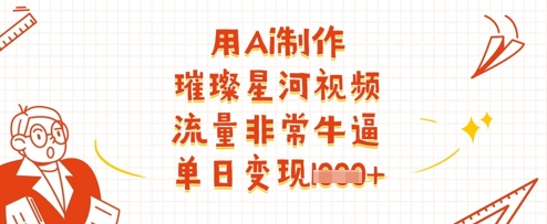 用Ai制作璀璨星河视频，流量非常牛逼，单日变现多张-梦帆创业网