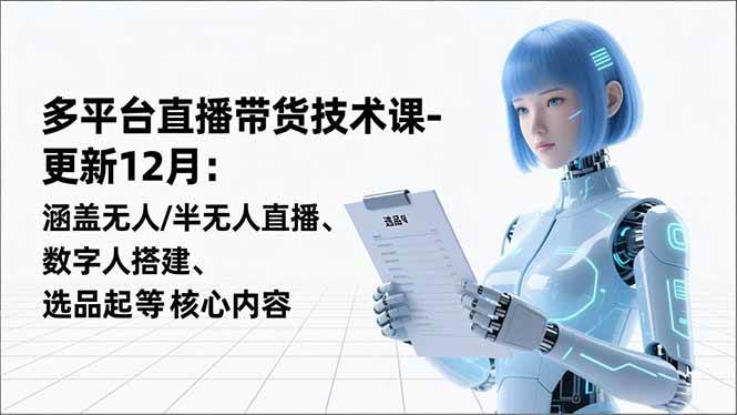 （16895期）平台直播带货技术课-更新12月：涵盖无人/半无人直播、数字人搭建、选品起号等核心内容-梦帆创业网