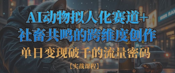 单日变现破千的流量密码，AI动物拟人化赛道+社畜共鸣的跨维度创作-梦帆创业网
