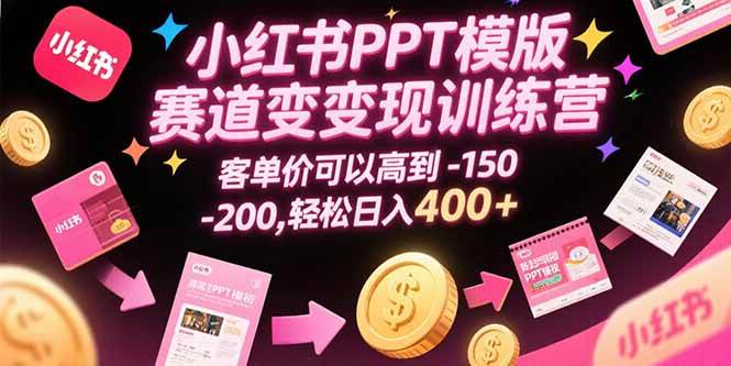 （15471期）小红书PPT模版赛道变现训练营，客单价可以高到150-200，轻松日入400+-梦帆创业网