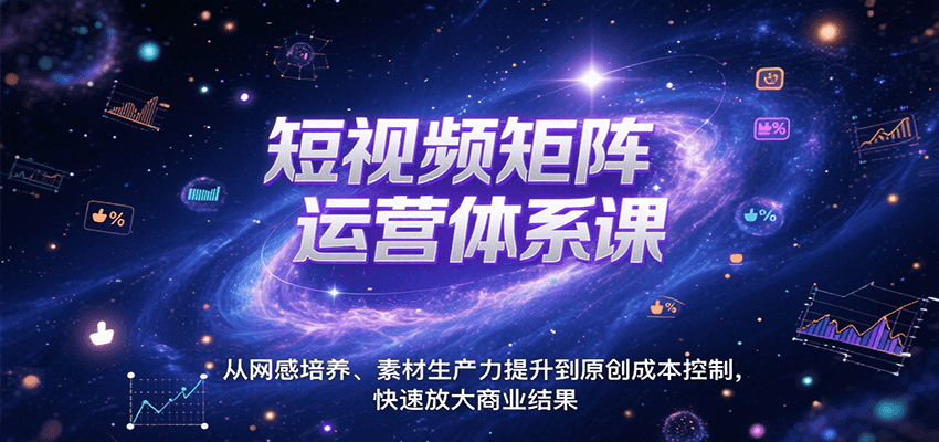短视频矩阵运营体系课，从网感培养、素材生产力提升到原创成本控制，快速放大商业结果-梦帆创业网