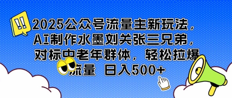2025公众号流量主新玩法，AI制作水墨刘关张三兄弟，对标中老年群体，轻松拉爆流量日入5张-梦帆创业网