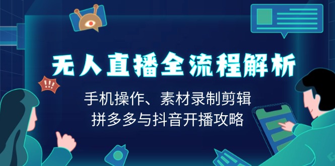 （13969期）无人直播全流程解析：手机操作、素材录制剪辑、拼多多与抖音开播攻略-梦帆创业网