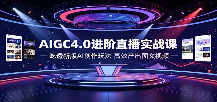 AIGC4.0进阶直播实战课：吃透新版AI创作玩法，高效产出图文视频-梦帆创业网