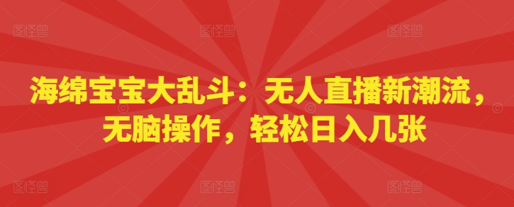 海绵宝宝大乱斗：无人直播新潮流，无脑操作，轻松日入几张-梦帆创业网