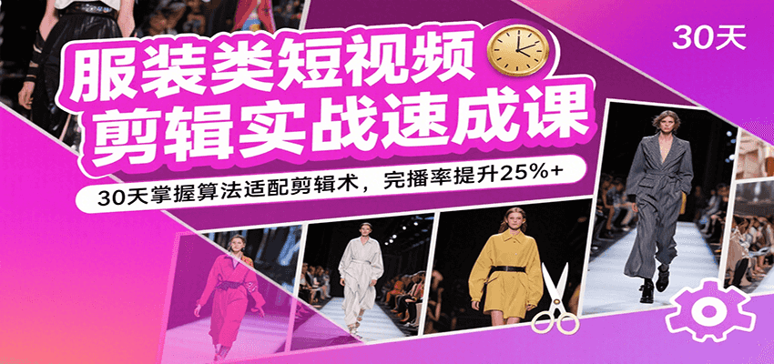 服装类短视频剪辑实战速成课，30天掌握算法适配剪辑术，完播率提升25%+-梦帆创业网