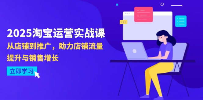 2025淘宝运营实战课-4月更新：从店铺到推广，助力店铺流量提升与销售增长-梦帆创业网