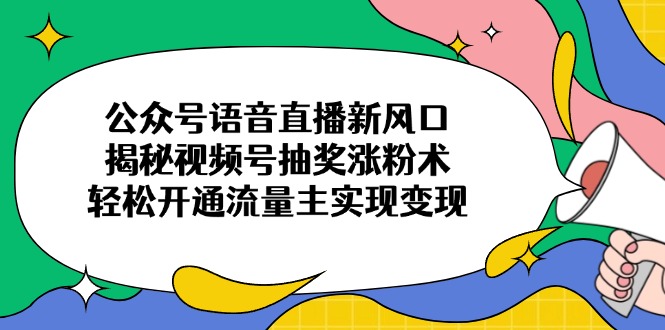 公众号语音直播新风口，揭秘视频号抽奖涨粉术，轻松开通流量主实现变现-梦帆创业网