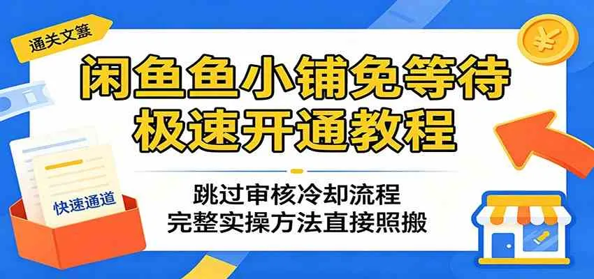 闲鱼鱼小铺免等待极速开通教程：跳过审核冷却流程，完整实操方法直接照搬-梦帆创业网