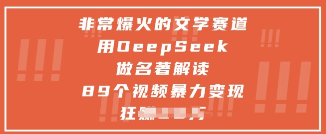 非常爆火的文学赛道，用deepseek做名著解读 ，89个视频暴力变现1w+-梦帆创业网