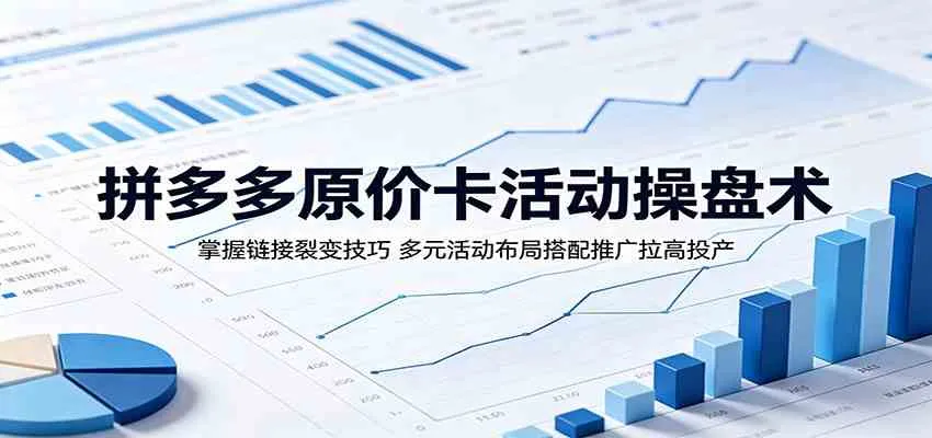 拼多多原价卡活动操盘术：掌握链接裂变技巧，多元活动布局搭配推广拉高投产-梦帆创业网