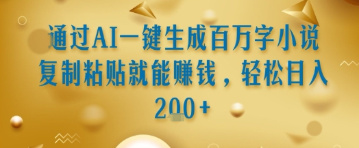 通过AI一键生成百万字小说复制粘贴就能挣钱，轻松日入2张+【揭秘】-梦帆创业网