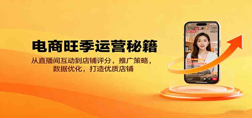 电商旺季运营秘籍：从直播间互动到店铺评分，推广策略，数据优化，打造优质店铺-梦帆创业网