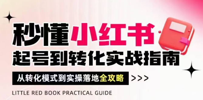 秒懂小红书-起号到转化实战指南，​从转化模式到实操落地全攻略，让你破解流量玄学，做得有结果-梦帆创业网