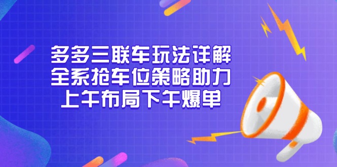 （13828期）多多三联车玩法详解，全系抢车位策略助力，上午布局下午爆单-梦帆创业网