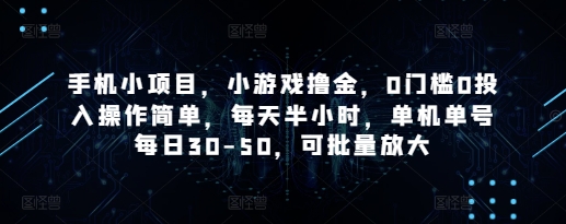 手机小项目，小游戏撸金，0门槛0投入操作简单，每天半小时，单机单号每日30-50，可批量放大-梦帆创业网