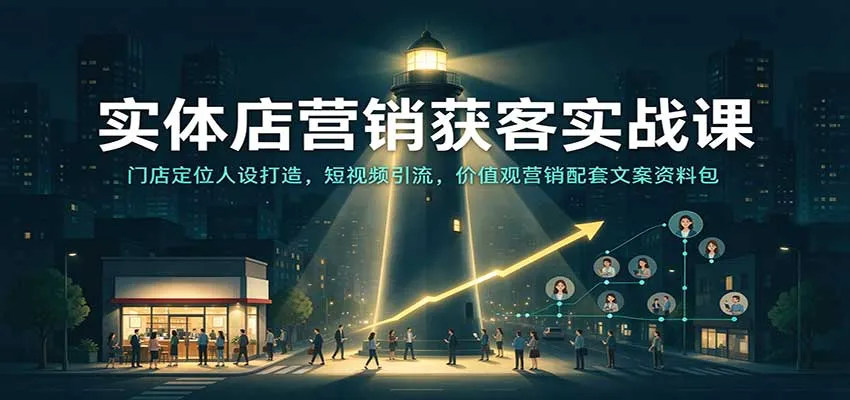实体店营销获客实战课：门店定位人设打造，短视频引流，价值观营销配套文案资料包-梦帆创业网