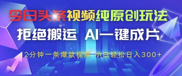 今日头条视频纯原创玩法，拒绝搬运，AI一键成片， 2分钟一条爆款视频，小白也能轻松日入3张+【揭秘】-梦帆创业网