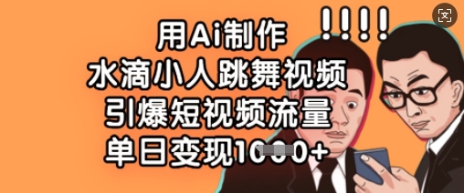 用Ai制作水滴小人跳舞视频，引爆短视频流量，单日变现数张-梦帆创业网