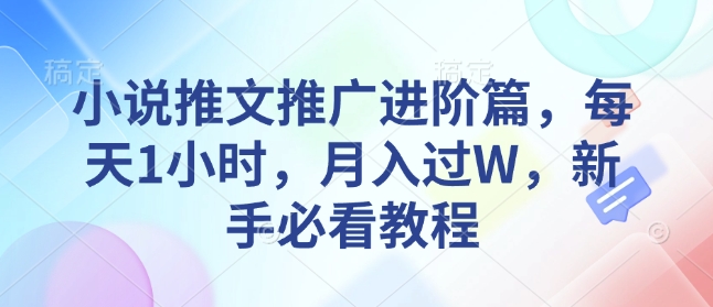 小说推文推广进阶篇，每天1小时，月入过W，新手必看教程-梦帆创业网