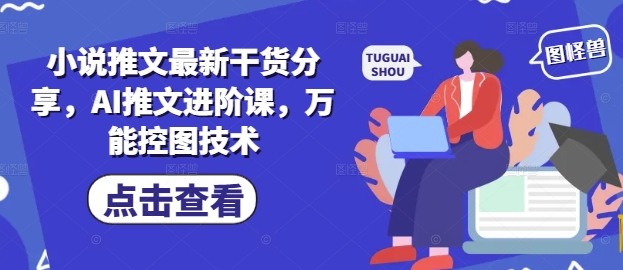 小说推文最新干货分享，AI推文进阶课，万能控图技术-梦帆创业网