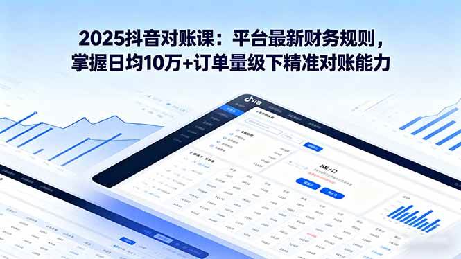 （16030期）2025抖音 对账课：平台最新财务规则 掌握日均10万+订单量级下精准对账能力-梦帆创业网
