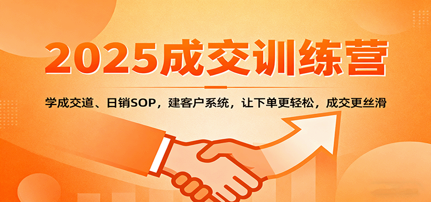 2025成交实战训练营：学成交道、日销SOP，建客户系统，让下单更轻松，成交更丝滑-梦帆创业网