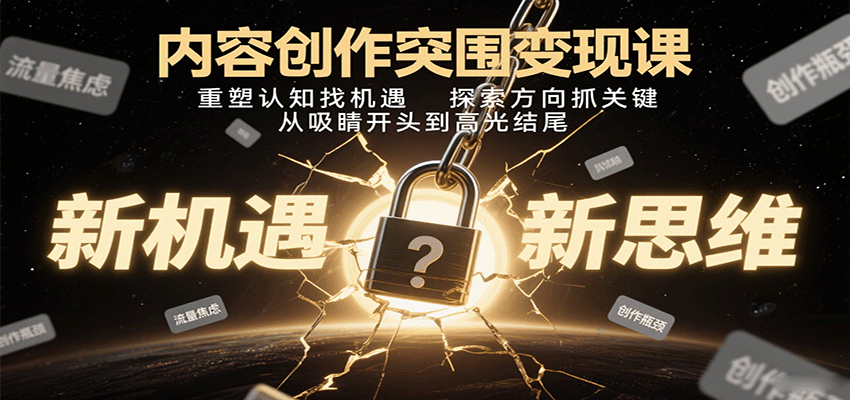 内容创作突围变现课：重塑认知找机遇，探索方向抓关键，从吸睛开头到高光结尾-梦帆创业网
