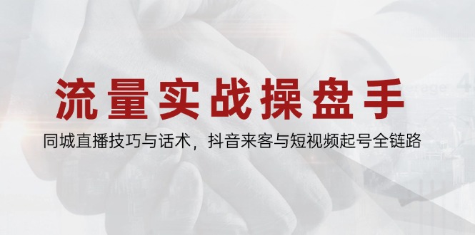 流量实战操盘手，同城直播技巧与话术，抖音来客与短视频起号全链路-梦帆创业网