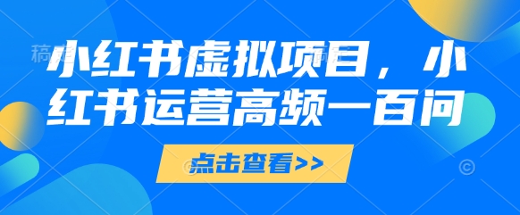 小红书虚拟项目，小红书运营高频一百问【文档】-梦帆创业网