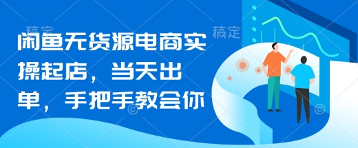 闲鱼无货源电商实操起店，当天出单，手把手教会你-梦帆创业网