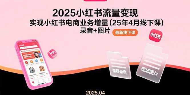 （15601期）2025小红书流量变现，实现小红书电商业务增量(25年4月线下课)录音+图片-梦帆创业网