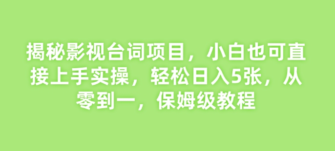 揭秘影视台词项目，小白也可直接上手实操，轻松日入5张，从零到一，保姆级教程-梦帆创业网